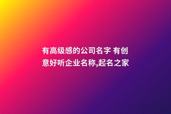有高级感的公司名字 有创意好听企业名称,起名之家-第1张-公司起名-玄机派